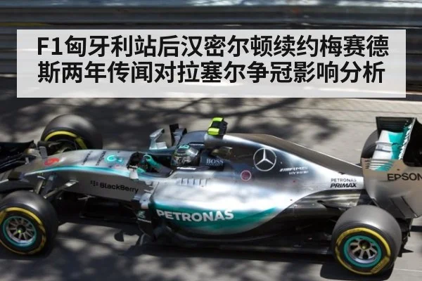 F1匈牙利站后汉密尔顿续约梅赛德斯两年传闻对拉塞尔争冠影响分析