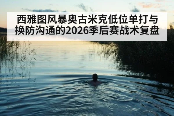 西雅图风暴奥古米克低位单打与换防沟通的2026季后赛战术复盘