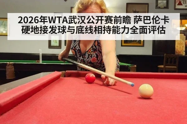 2026年WTA武汉公开赛前瞻 萨巴伦卡硬地接发球与底线相持能力全面评估