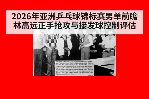 2026年亚洲乒乓球锦标赛男单前瞻 林高远正手抢攻与接发球控制评估