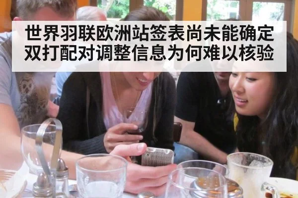 世界羽联欧洲站签表尚未能确定 双打配对调整信息为何难以核验