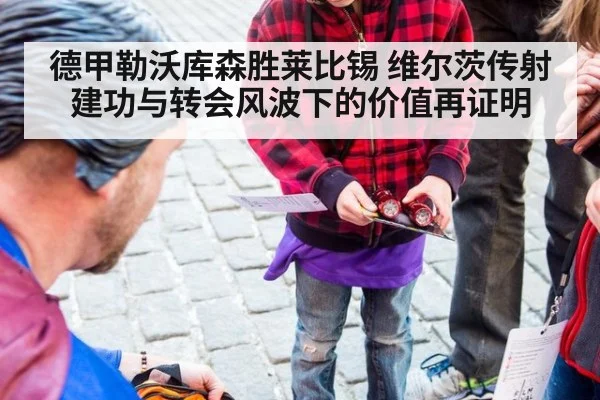 德甲勒沃库森胜莱比锡 维尔茨传射建功与转会风波下的价值再证明